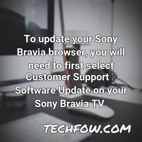 to update your sony bravia browser you will need to first select customer support software update on your sony bravia tv