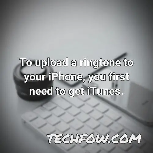 to upload a ringtone to your iphone you first need to get itunes