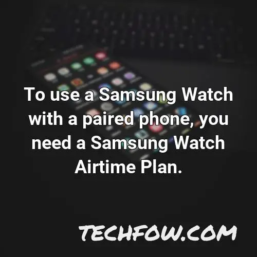 to use a samsung watch with a paired phone you need a samsung watch airtime plan