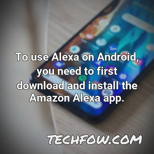 to use alexa on android you need to first download and install the amazon alexa app
