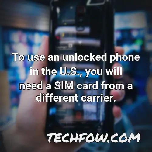 to use an unlocked phone in the u s you will need a sim card from a different carrier