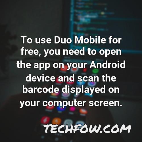to use duo mobile for free you need to open the app on your android device and scan the barcode displayed on your computer screen