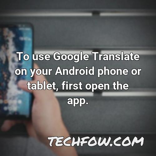 to use google translate on your android phone or tablet first open the app