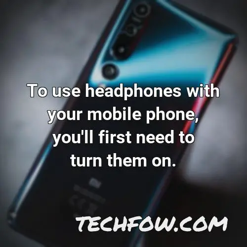 to use headphones with your mobile phone you ll first need to turn them on