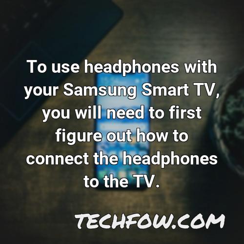 to use headphones with your samsung smart tv you will need to first figure out how to connect the headphones to the tv