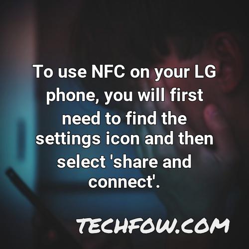 to use nfc on your lg phone you will first need to find the settings icon and then select share and connect
