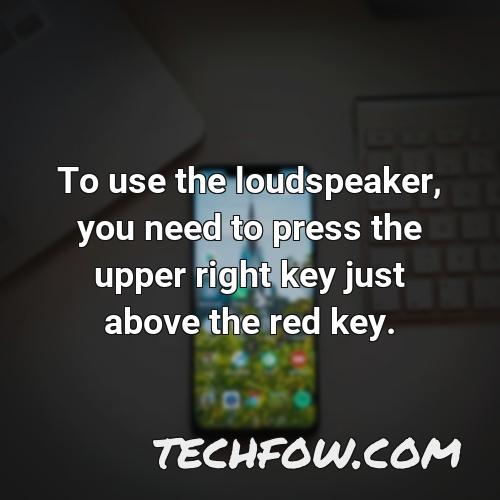 to use the loudspeaker you need to press the upper right key just above the red key