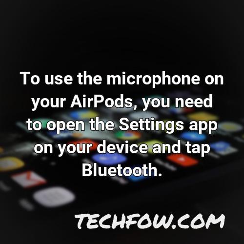 to use the microphone on your airpods you need to open the settings app on your device and tap bluetooth