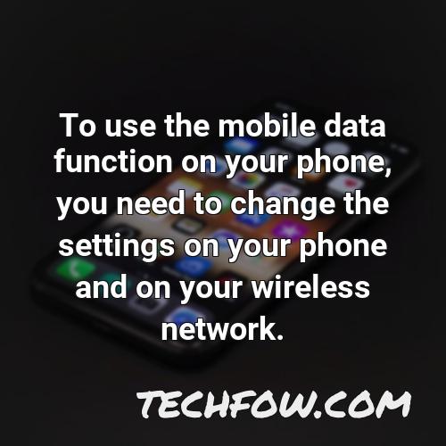 to use the mobile data function on your phone you need to change the settings on your phone and on your wireless network