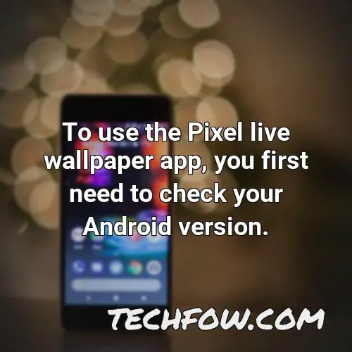 to use the pixel live wallpaper app you first need to check your android version