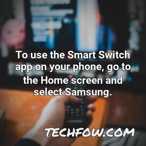 to use the smart switch app on your phone go to the home screen and select samsung