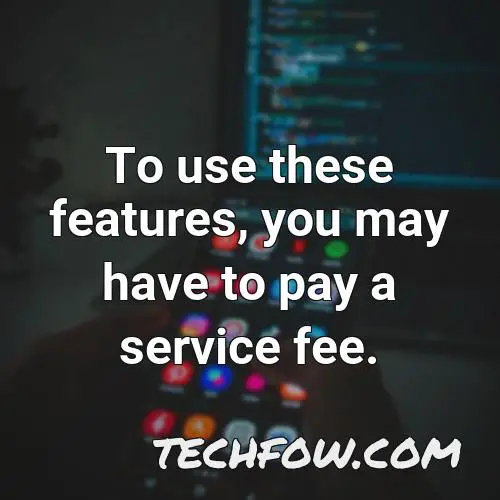to use these features you may have to pay a service fee