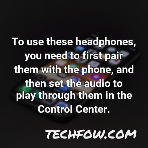 to use these headphones you need to first pair them with the phone and then set the audio to play through them in the control center