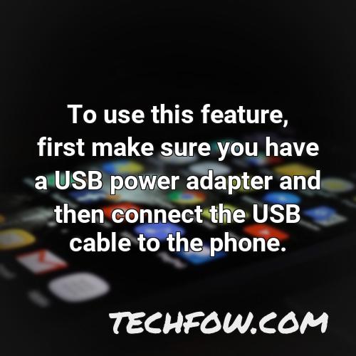 to use this feature first make sure you have a usb power adapter and then connect the usb cable to the phone