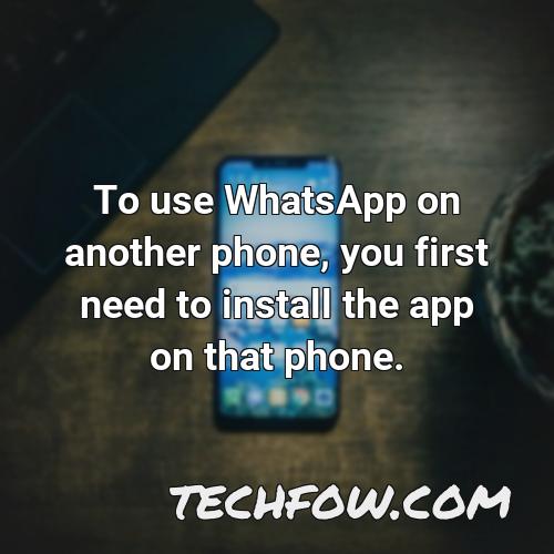 to use whatsapp on another phone you first need to install the app on that phone