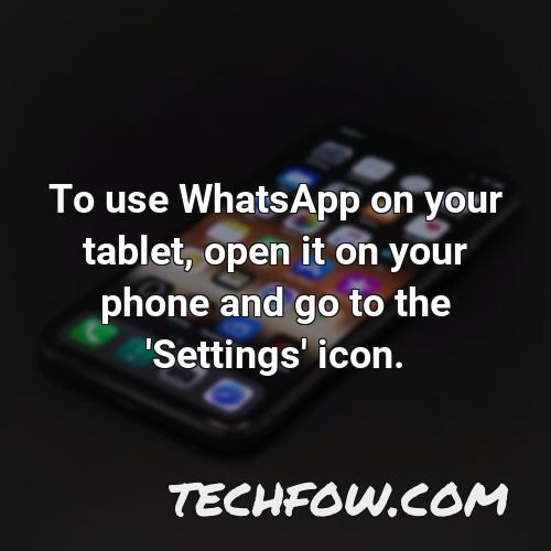 to use whatsapp on your tablet open it on your phone and go to the settings icon
