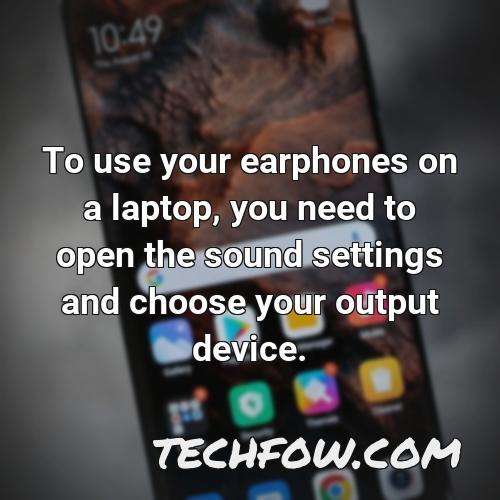 to use your earphones on a laptop you need to open the sound settings and choose your output device