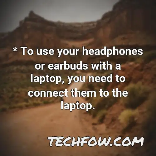 to use your headphones or earbuds with a laptop you need to connect them to the laptop
