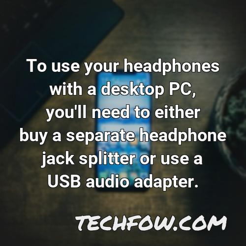 to use your headphones with a desktop pc you ll need to either buy a separate headphone jack splitter or use a usb audio adapter