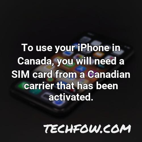 to use your iphone in canada you will need a sim card from a canadian carrier that has been activated