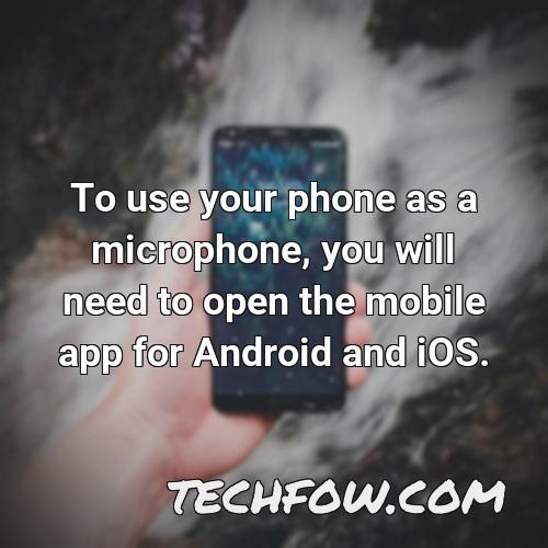 to use your phone as a microphone you will need to open the mobile app for android and ios