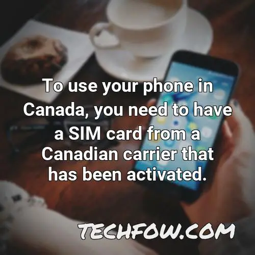 to use your phone in canada you need to have a sim card from a canadian carrier that has been activated