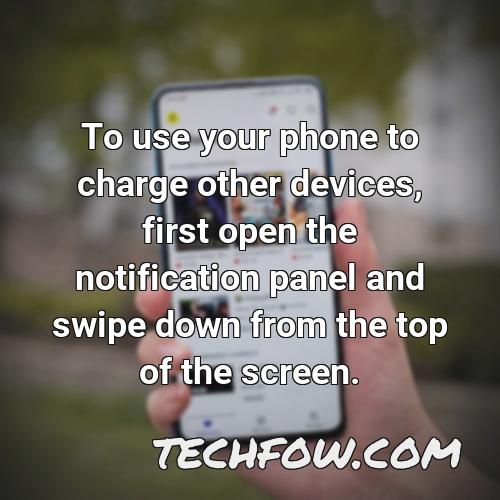 to use your phone to charge other devices first open the notification panel and swipe down from the top of the screen