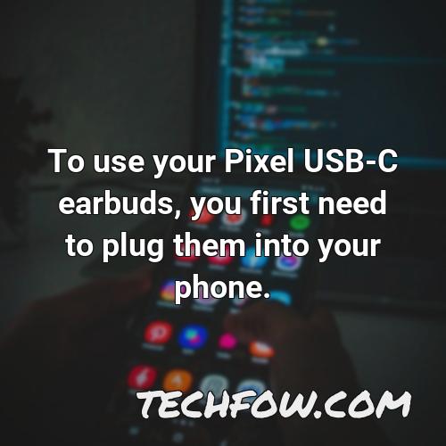 to use your pixel usb c earbuds you first need to plug them into your phone