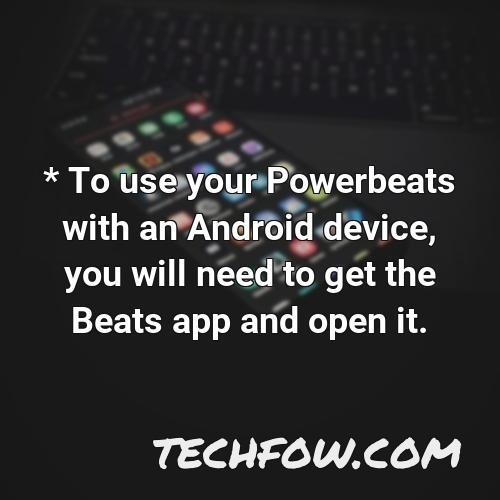 to use your powerbeats with an android device you will need to get the beats app and open it