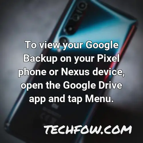 to view your google backup on your pixel phone or nexus device open the google drive app and tap menu