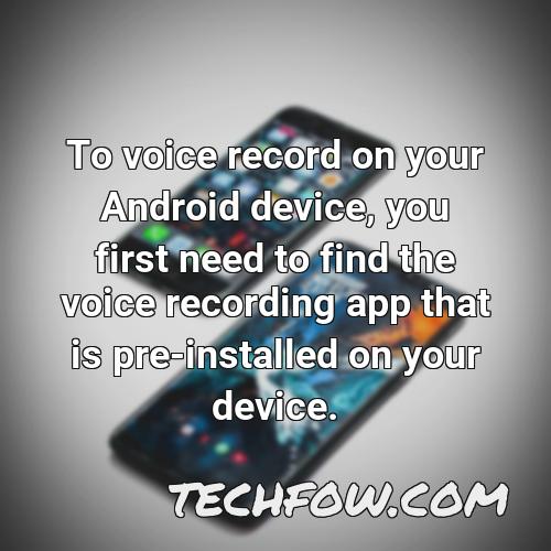 to voice record on your android device you first need to find the voice recording app that is pre installed on your device