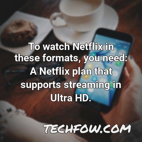 to watch netflix in these formats you need a netflix plan that supports streaming in ultra hd