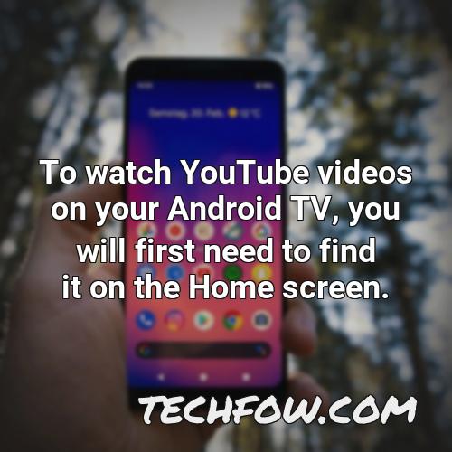 to watch youtube videos on your android tv you will first need to find it on the home screen