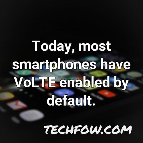 today most smartphones have volte enabled by default