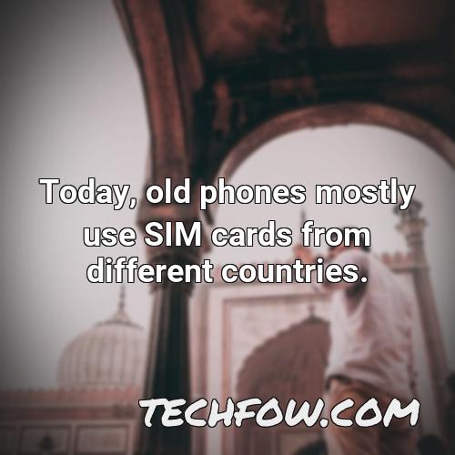 today old phones mostly use sim cards from different countries