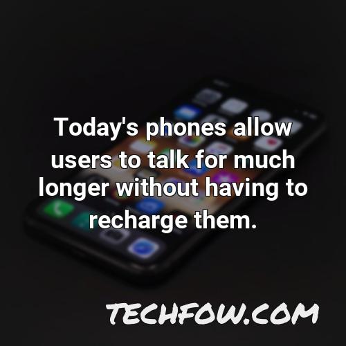today s phones allow users to talk for much longer without having to recharge them