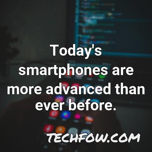 today s smartphones are more advanced than ever before