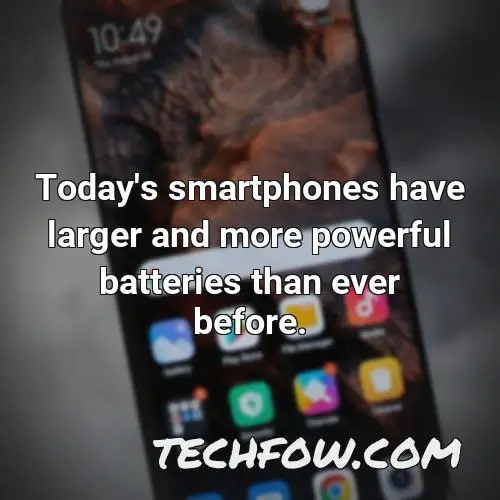 today s smartphones have larger and more powerful batteries than ever before