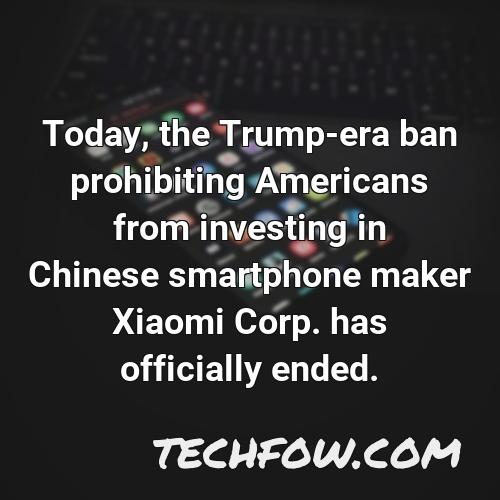 today the trump era ban prohibiting americans from investing in chinese smartphone maker xiaomi corp has officially ended