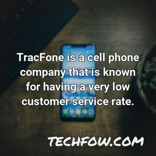 tracfone is a cell phone company that is known for having a very low customer service rate