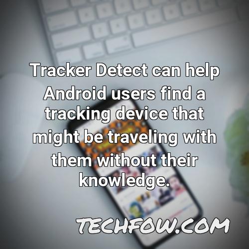 tracker detect can help android users find a tracking device that might be traveling with them without their knowledge