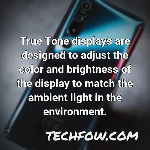 true tone displays are designed to adjust the color and brightness of the display to match the ambient light in the environment
