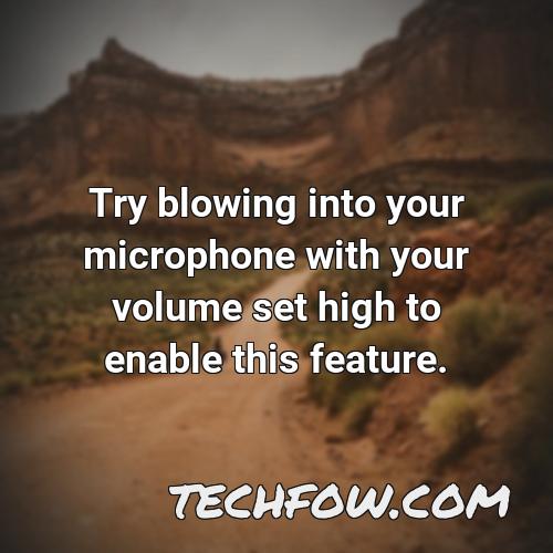 try blowing into your microphone with your volume set high to enable this feature