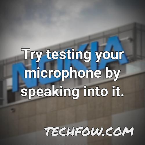 try testing your microphone by speaking into it