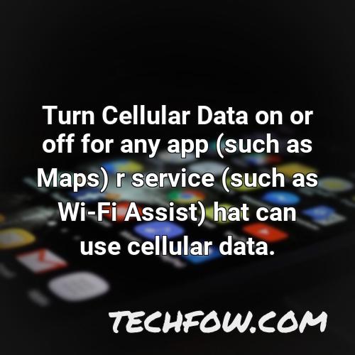turn cellular data on or off for any app such as maps r service such as wi fi assist hat can use cellular data