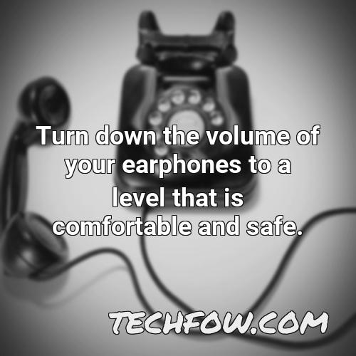 turn down the volume of your earphones to a level that is comfortable and safe