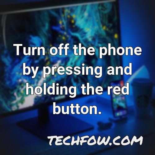 turn off the phone by pressing and holding the red button