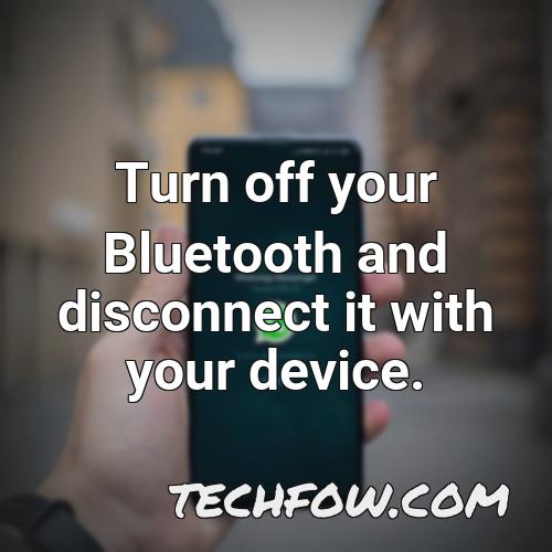 turn off your bluetooth and disconnect it with your device