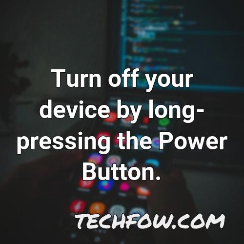 turn off your device by long pressing the power button