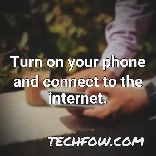 turn on your phone and connect to the internet